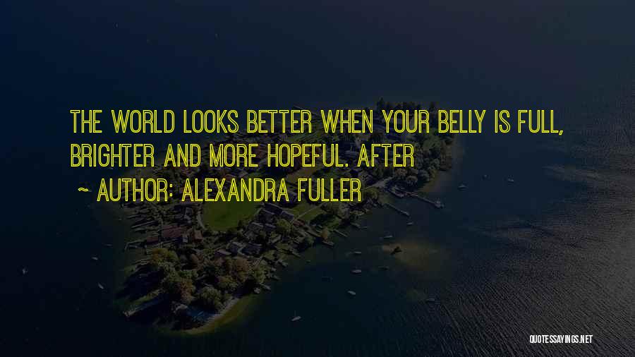 Alexandra Fuller Quotes: The World Looks Better When Your Belly Is Full, Brighter And More Hopeful. After