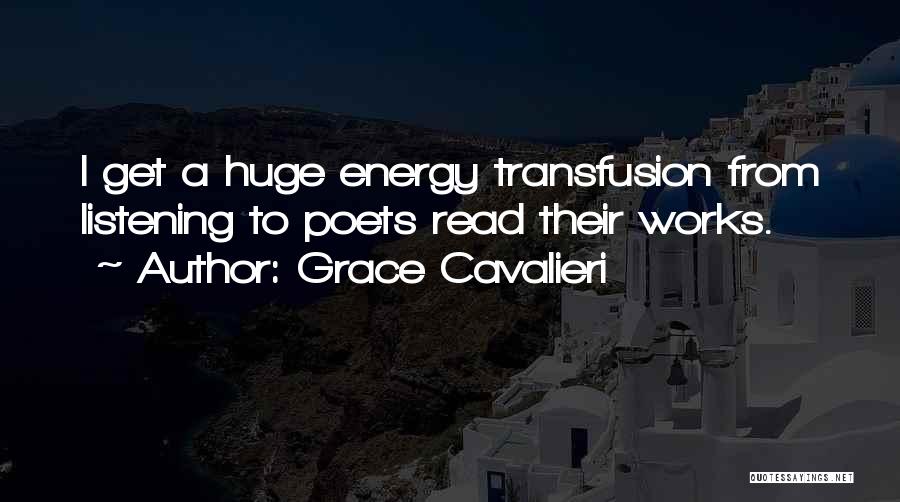 Grace Cavalieri Quotes: I Get A Huge Energy Transfusion From Listening To Poets Read Their Works.