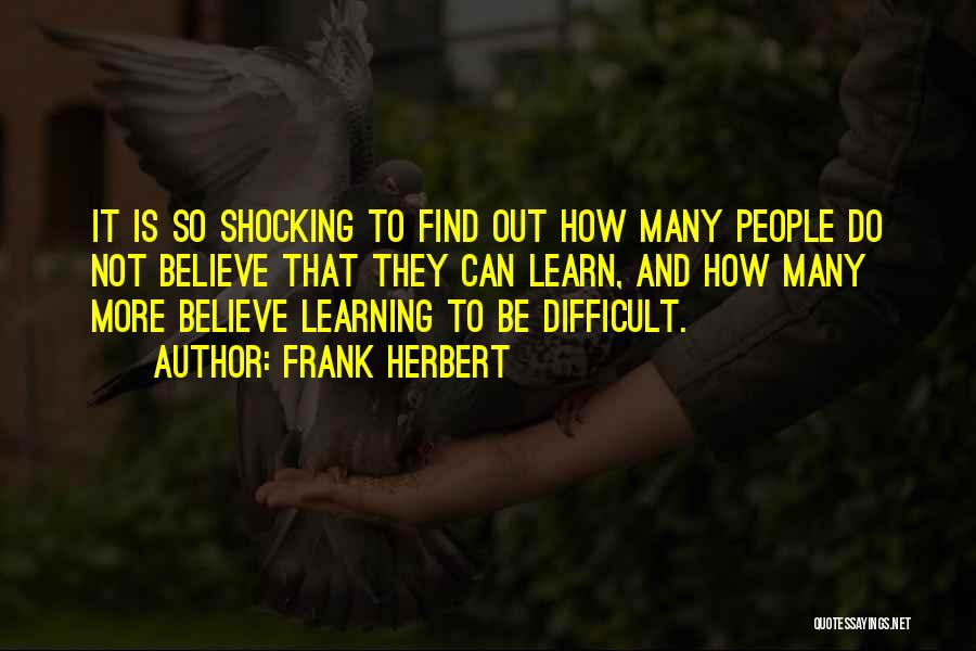 Frank Herbert Quotes: It Is So Shocking To Find Out How Many People Do Not Believe That They Can Learn, And How Many