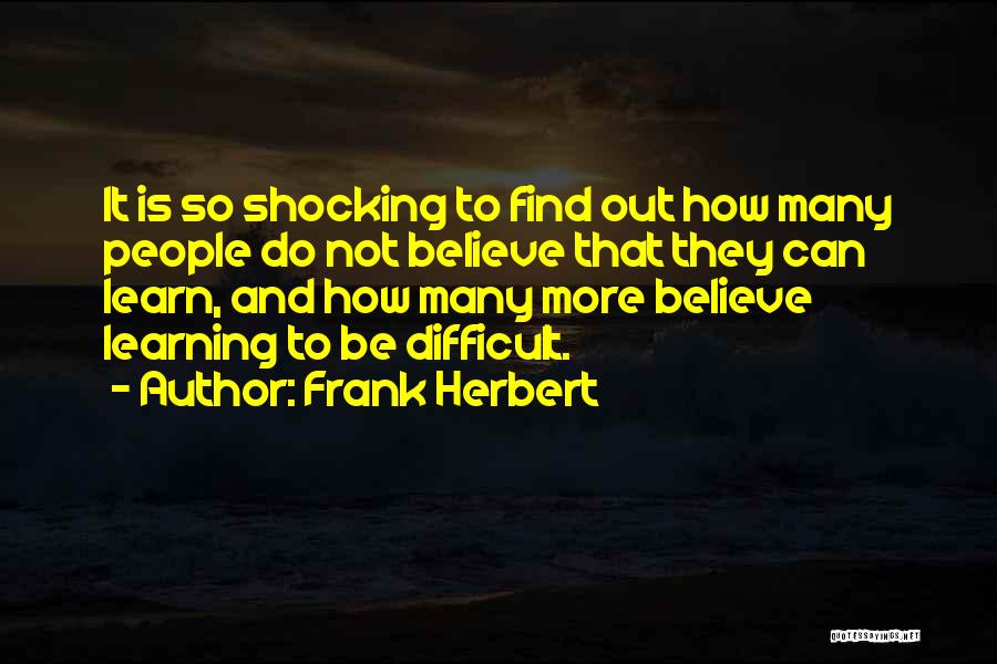 Frank Herbert Quotes: It Is So Shocking To Find Out How Many People Do Not Believe That They Can Learn, And How Many