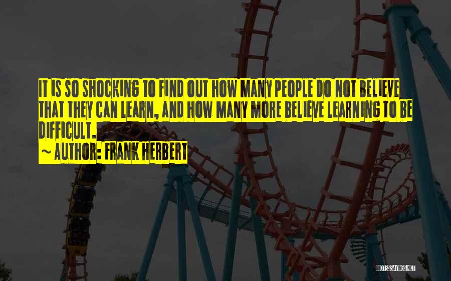 Frank Herbert Quotes: It Is So Shocking To Find Out How Many People Do Not Believe That They Can Learn, And How Many