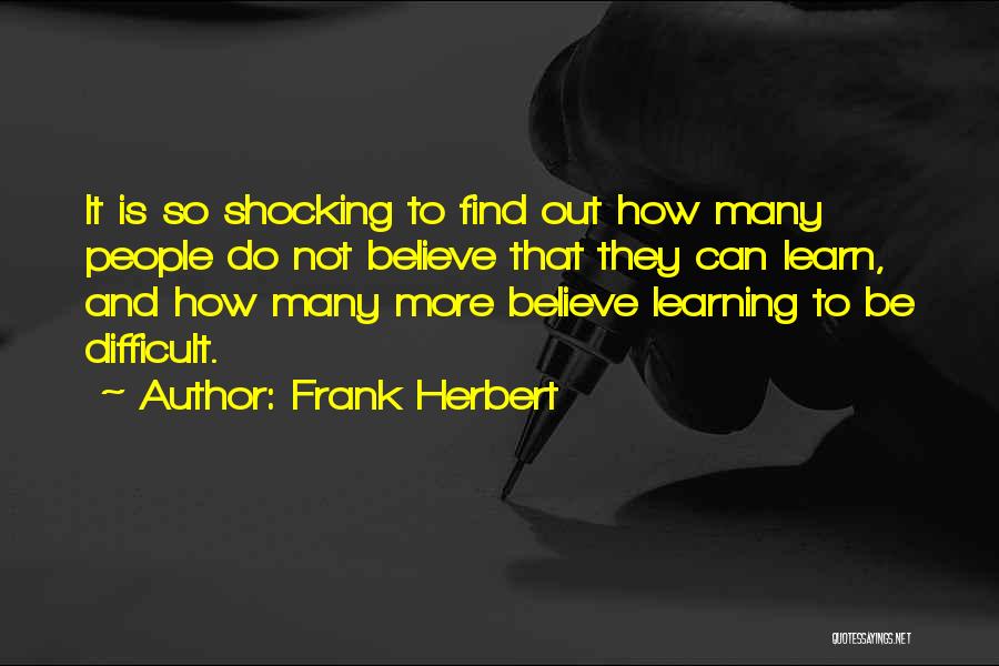 Frank Herbert Quotes: It Is So Shocking To Find Out How Many People Do Not Believe That They Can Learn, And How Many