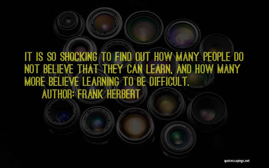 Frank Herbert Quotes: It Is So Shocking To Find Out How Many People Do Not Believe That They Can Learn, And How Many