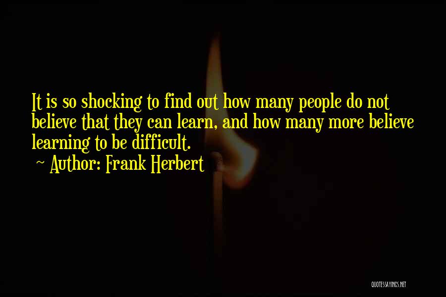 Frank Herbert Quotes: It Is So Shocking To Find Out How Many People Do Not Believe That They Can Learn, And How Many