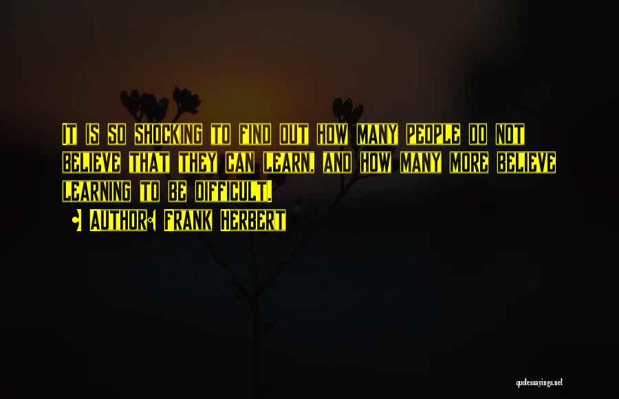 Frank Herbert Quotes: It Is So Shocking To Find Out How Many People Do Not Believe That They Can Learn, And How Many