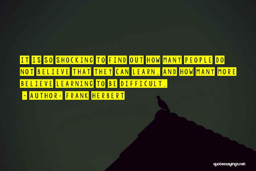 Frank Herbert Quotes: It Is So Shocking To Find Out How Many People Do Not Believe That They Can Learn, And How Many