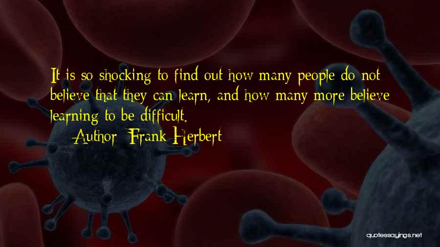 Frank Herbert Quotes: It Is So Shocking To Find Out How Many People Do Not Believe That They Can Learn, And How Many