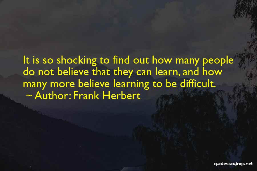 Frank Herbert Quotes: It Is So Shocking To Find Out How Many People Do Not Believe That They Can Learn, And How Many