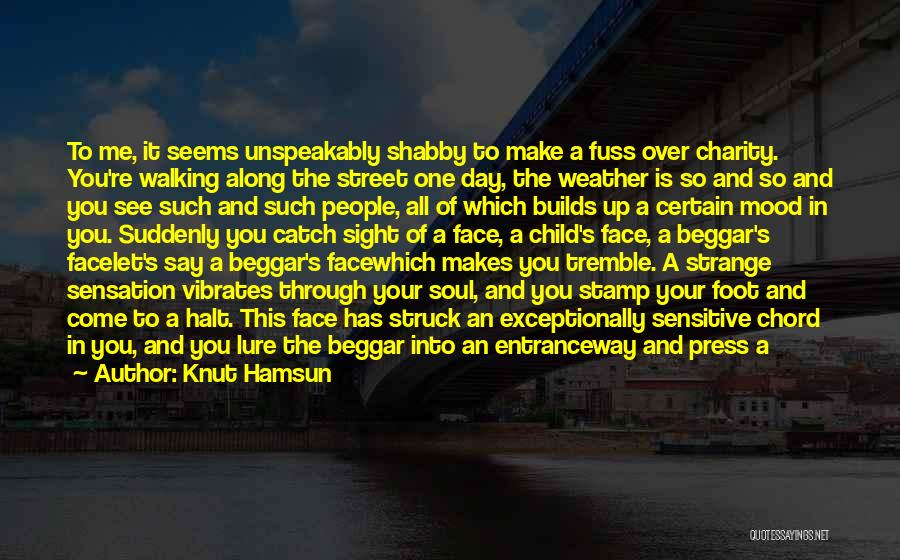 Knut Hamsun Quotes: To Me, It Seems Unspeakably Shabby To Make A Fuss Over Charity. You're Walking Along The Street One Day, The