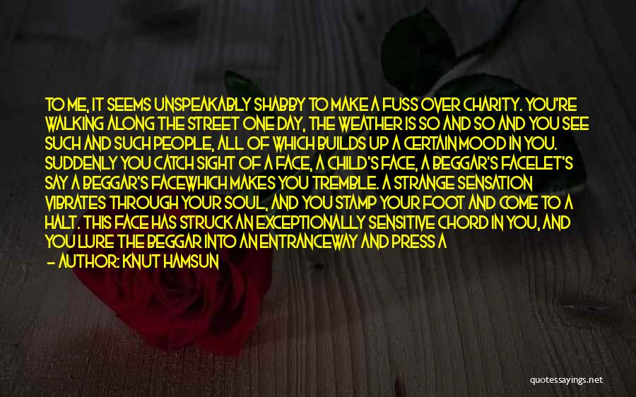 Knut Hamsun Quotes: To Me, It Seems Unspeakably Shabby To Make A Fuss Over Charity. You're Walking Along The Street One Day, The