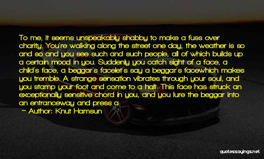 Knut Hamsun Quotes: To Me, It Seems Unspeakably Shabby To Make A Fuss Over Charity. You're Walking Along The Street One Day, The