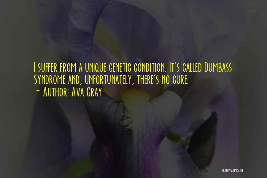 Ava Gray Quotes: I Suffer From A Unique Genetic Condition. It's Called Dumbass Syndrome And, Unfortunately, There's No Cure.