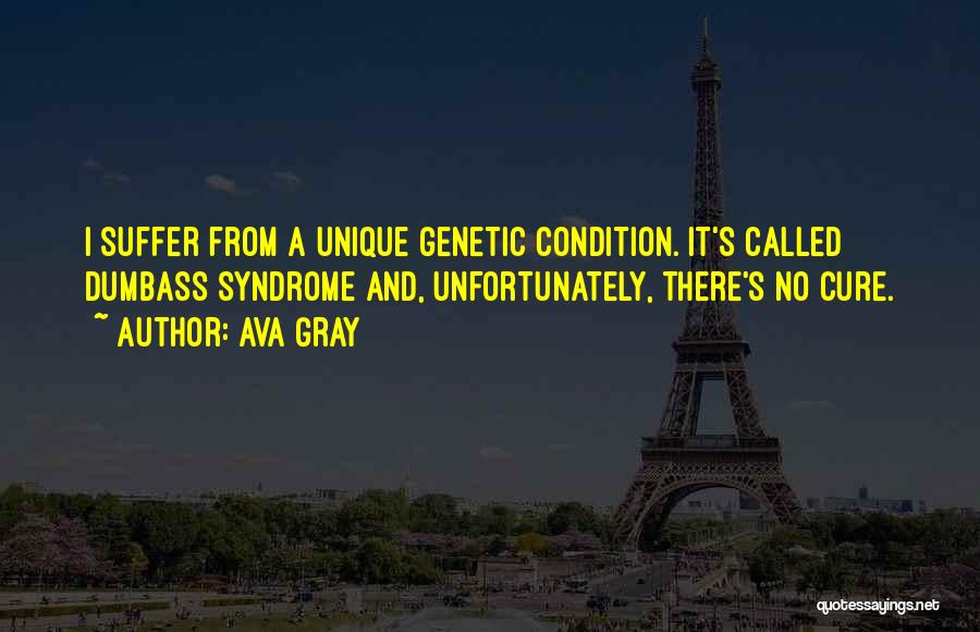 Ava Gray Quotes: I Suffer From A Unique Genetic Condition. It's Called Dumbass Syndrome And, Unfortunately, There's No Cure.