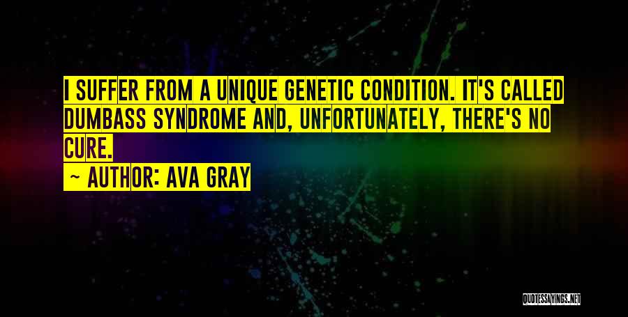 Ava Gray Quotes: I Suffer From A Unique Genetic Condition. It's Called Dumbass Syndrome And, Unfortunately, There's No Cure.