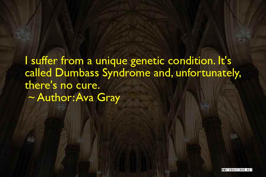 Ava Gray Quotes: I Suffer From A Unique Genetic Condition. It's Called Dumbass Syndrome And, Unfortunately, There's No Cure.