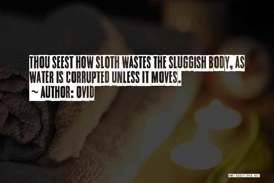 Ovid Quotes: Thou Seest How Sloth Wastes The Sluggish Body, As Water Is Corrupted Unless It Moves.