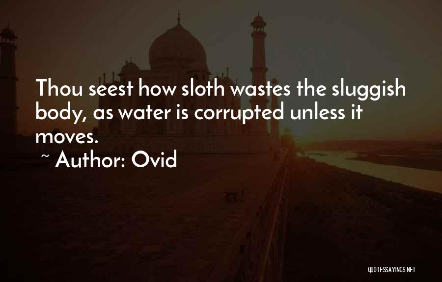 Ovid Quotes: Thou Seest How Sloth Wastes The Sluggish Body, As Water Is Corrupted Unless It Moves.