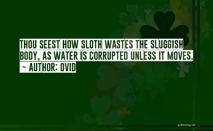 Ovid Quotes: Thou Seest How Sloth Wastes The Sluggish Body, As Water Is Corrupted Unless It Moves.