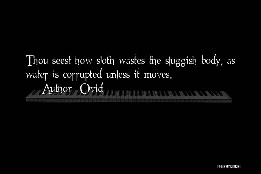 Ovid Quotes: Thou Seest How Sloth Wastes The Sluggish Body, As Water Is Corrupted Unless It Moves.