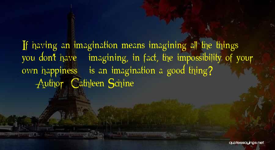 Cathleen Schine Quotes: If Having An Imagination Means Imagining All The Things You Don't Have - Imagining, In Fact, The Impossibility Of Your