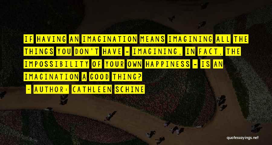 Cathleen Schine Quotes: If Having An Imagination Means Imagining All The Things You Don't Have - Imagining, In Fact, The Impossibility Of Your