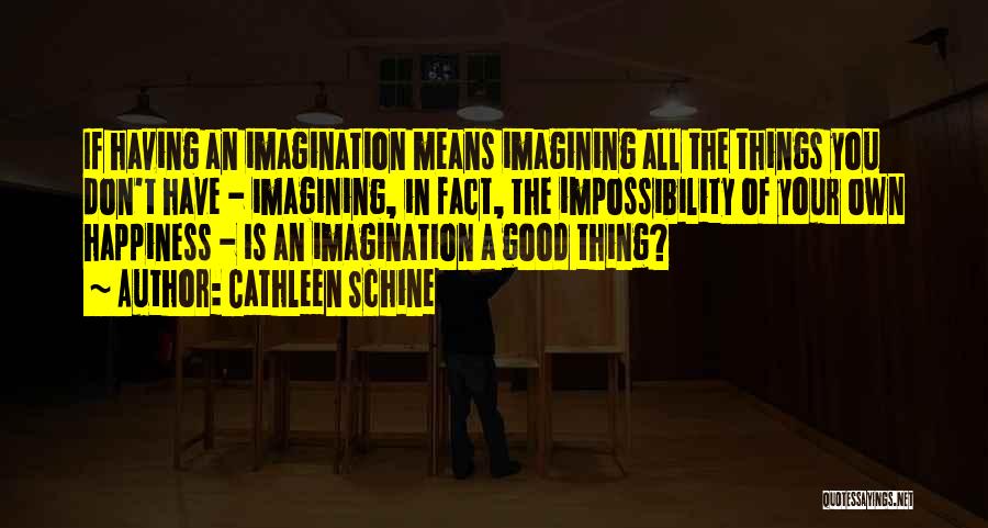 Cathleen Schine Quotes: If Having An Imagination Means Imagining All The Things You Don't Have - Imagining, In Fact, The Impossibility Of Your