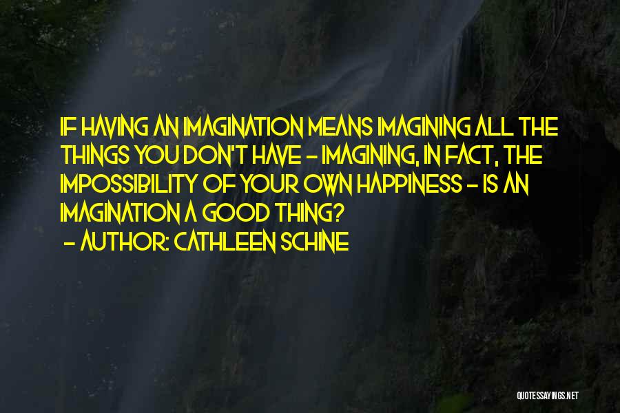 Cathleen Schine Quotes: If Having An Imagination Means Imagining All The Things You Don't Have - Imagining, In Fact, The Impossibility Of Your