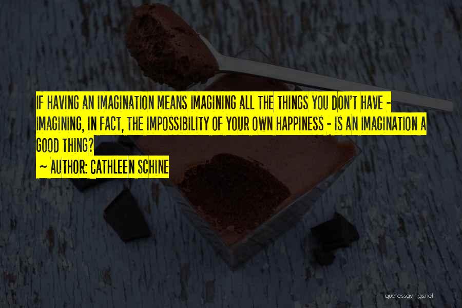 Cathleen Schine Quotes: If Having An Imagination Means Imagining All The Things You Don't Have - Imagining, In Fact, The Impossibility Of Your