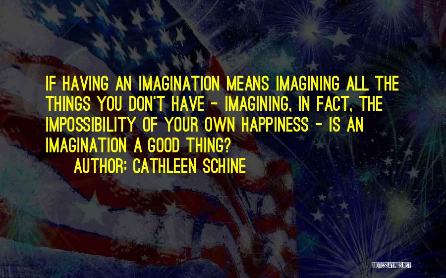 Cathleen Schine Quotes: If Having An Imagination Means Imagining All The Things You Don't Have - Imagining, In Fact, The Impossibility Of Your
