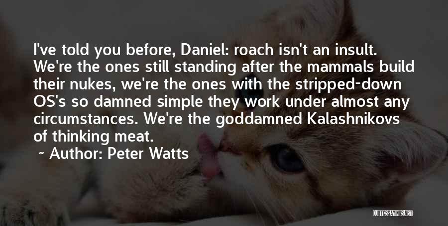 Peter Watts Quotes: I've Told You Before, Daniel: Roach Isn't An Insult. We're The Ones Still Standing After The Mammals Build Their Nukes,