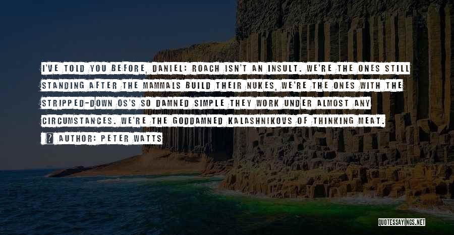 Peter Watts Quotes: I've Told You Before, Daniel: Roach Isn't An Insult. We're The Ones Still Standing After The Mammals Build Their Nukes,