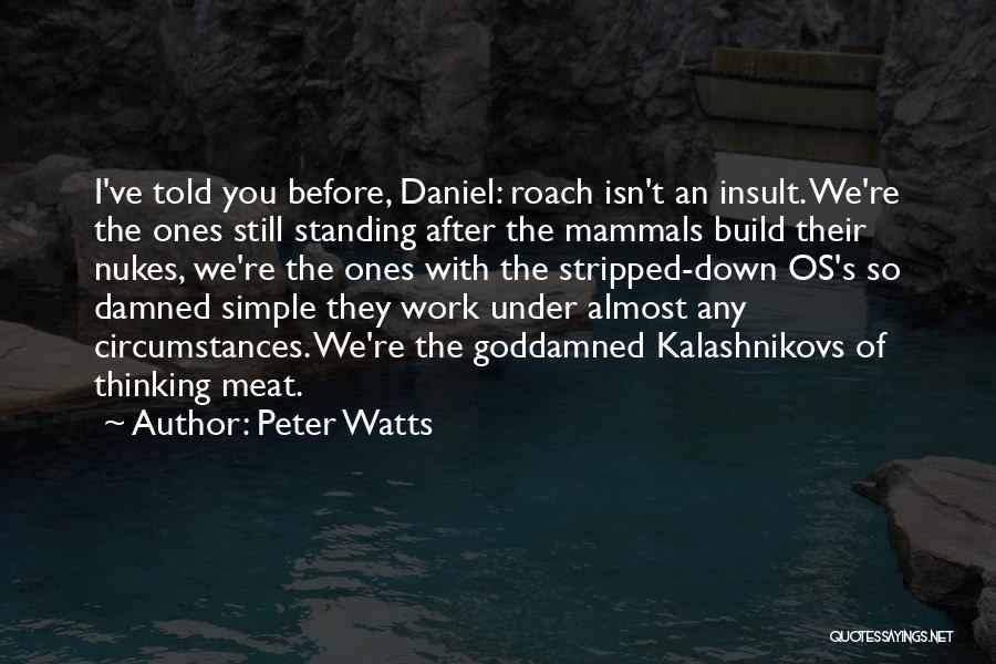 Peter Watts Quotes: I've Told You Before, Daniel: Roach Isn't An Insult. We're The Ones Still Standing After The Mammals Build Their Nukes,