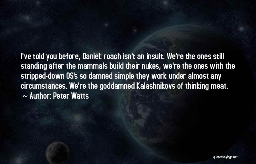 Peter Watts Quotes: I've Told You Before, Daniel: Roach Isn't An Insult. We're The Ones Still Standing After The Mammals Build Their Nukes,