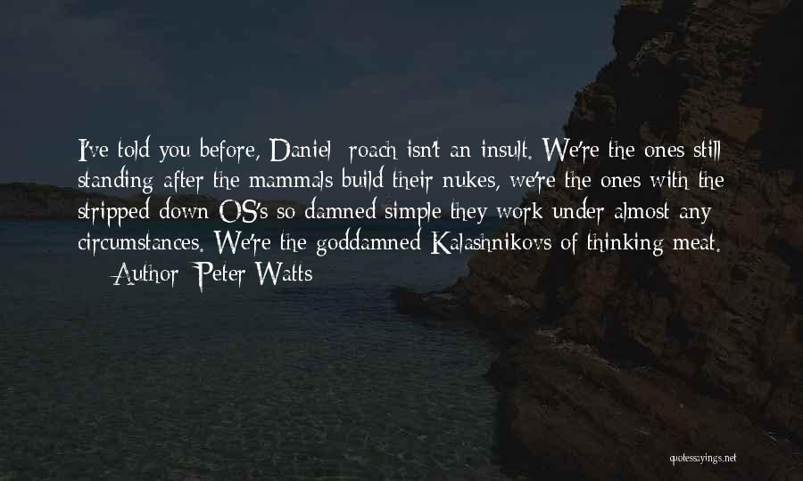 Peter Watts Quotes: I've Told You Before, Daniel: Roach Isn't An Insult. We're The Ones Still Standing After The Mammals Build Their Nukes,