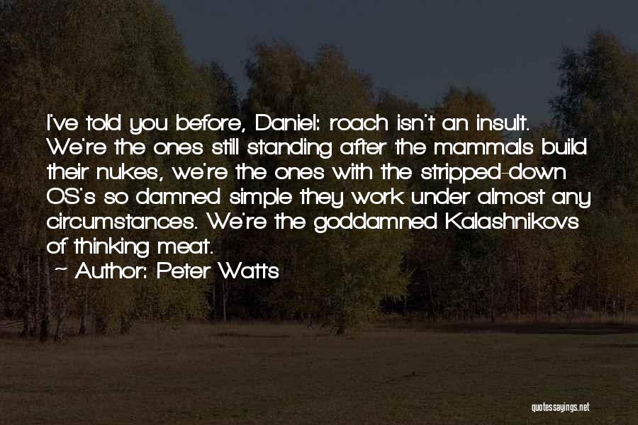 Peter Watts Quotes: I've Told You Before, Daniel: Roach Isn't An Insult. We're The Ones Still Standing After The Mammals Build Their Nukes,