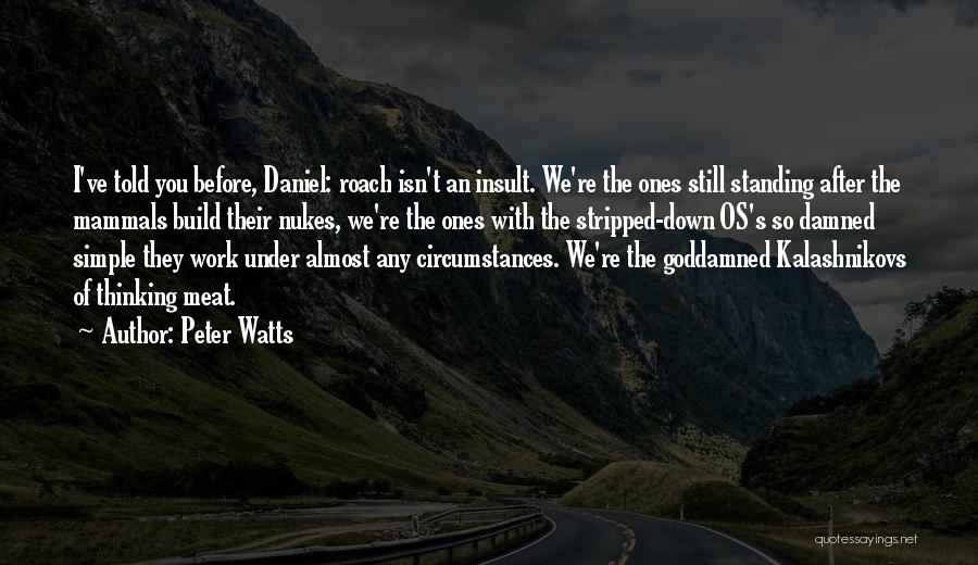 Peter Watts Quotes: I've Told You Before, Daniel: Roach Isn't An Insult. We're The Ones Still Standing After The Mammals Build Their Nukes,