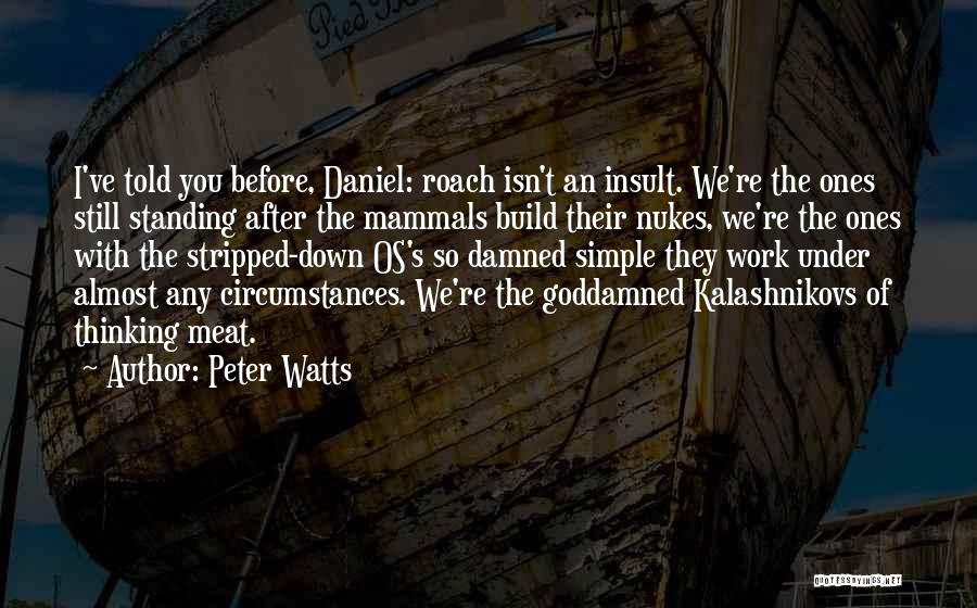 Peter Watts Quotes: I've Told You Before, Daniel: Roach Isn't An Insult. We're The Ones Still Standing After The Mammals Build Their Nukes,