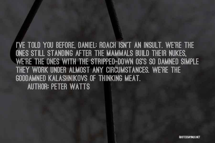 Peter Watts Quotes: I've Told You Before, Daniel: Roach Isn't An Insult. We're The Ones Still Standing After The Mammals Build Their Nukes,