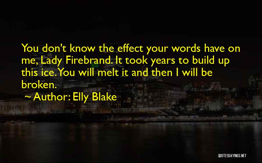 Elly Blake Quotes: You Don't Know The Effect Your Words Have On Me, Lady Firebrand. It Took Years To Build Up This Ice.