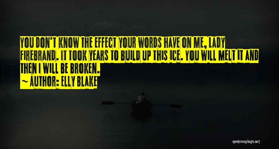 Elly Blake Quotes: You Don't Know The Effect Your Words Have On Me, Lady Firebrand. It Took Years To Build Up This Ice.