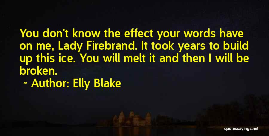 Elly Blake Quotes: You Don't Know The Effect Your Words Have On Me, Lady Firebrand. It Took Years To Build Up This Ice.