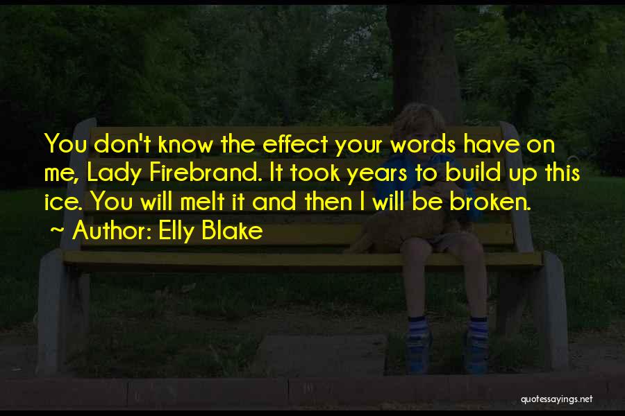 Elly Blake Quotes: You Don't Know The Effect Your Words Have On Me, Lady Firebrand. It Took Years To Build Up This Ice.