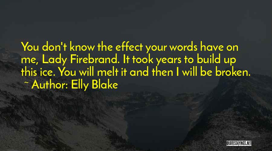 Elly Blake Quotes: You Don't Know The Effect Your Words Have On Me, Lady Firebrand. It Took Years To Build Up This Ice.