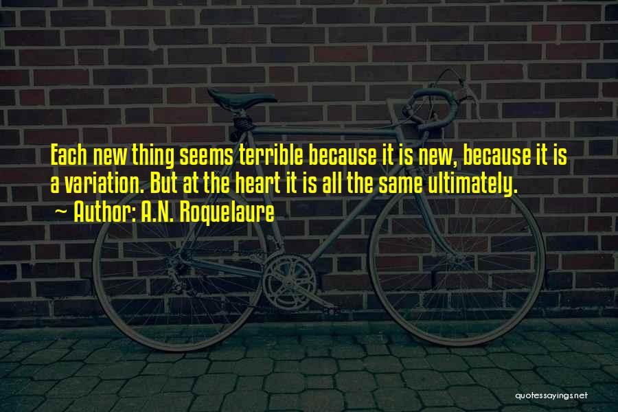 A.N. Roquelaure Quotes: Each New Thing Seems Terrible Because It Is New, Because It Is A Variation. But At The Heart It Is