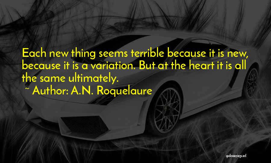 A.N. Roquelaure Quotes: Each New Thing Seems Terrible Because It Is New, Because It Is A Variation. But At The Heart It Is