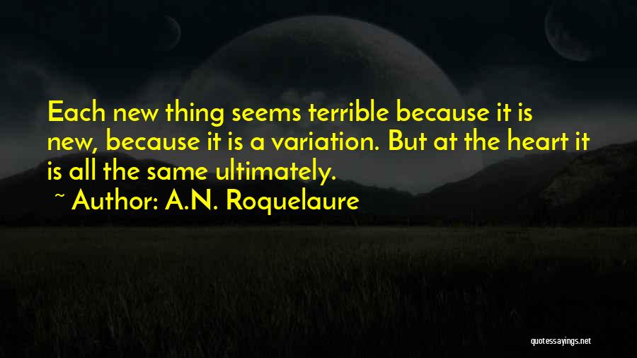 A.N. Roquelaure Quotes: Each New Thing Seems Terrible Because It Is New, Because It Is A Variation. But At The Heart It Is