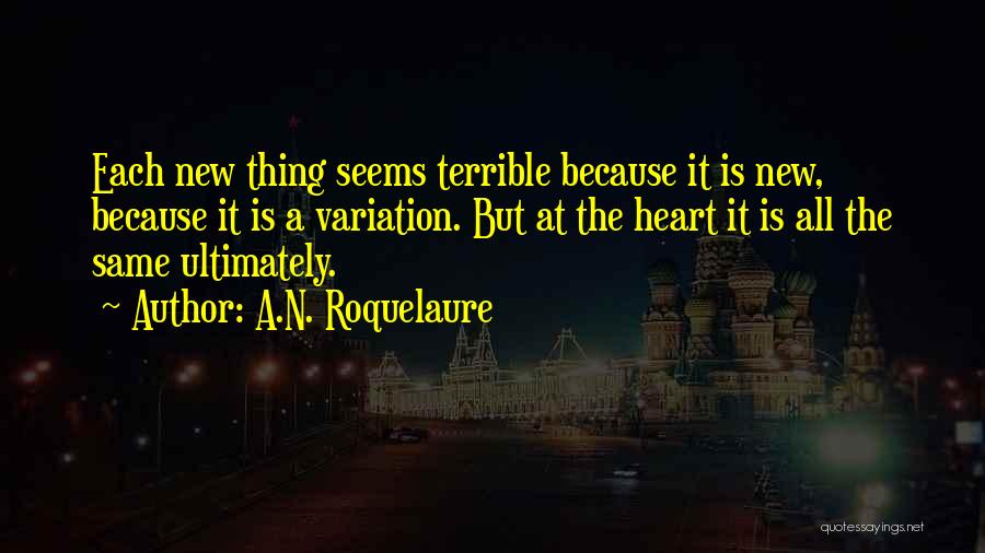 A.N. Roquelaure Quotes: Each New Thing Seems Terrible Because It Is New, Because It Is A Variation. But At The Heart It Is