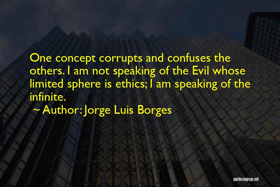 Jorge Luis Borges Quotes: One Concept Corrupts And Confuses The Others. I Am Not Speaking Of The Evil Whose Limited Sphere Is Ethics; I
