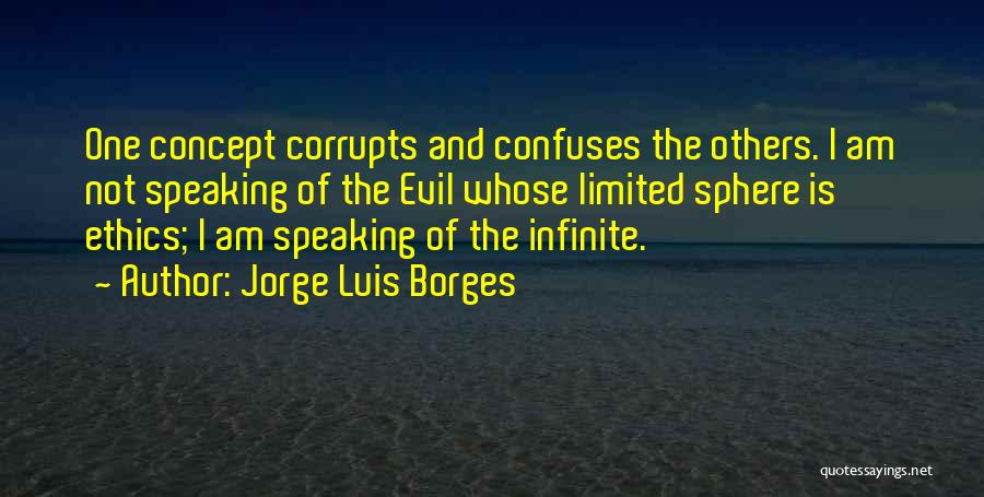 Jorge Luis Borges Quotes: One Concept Corrupts And Confuses The Others. I Am Not Speaking Of The Evil Whose Limited Sphere Is Ethics; I