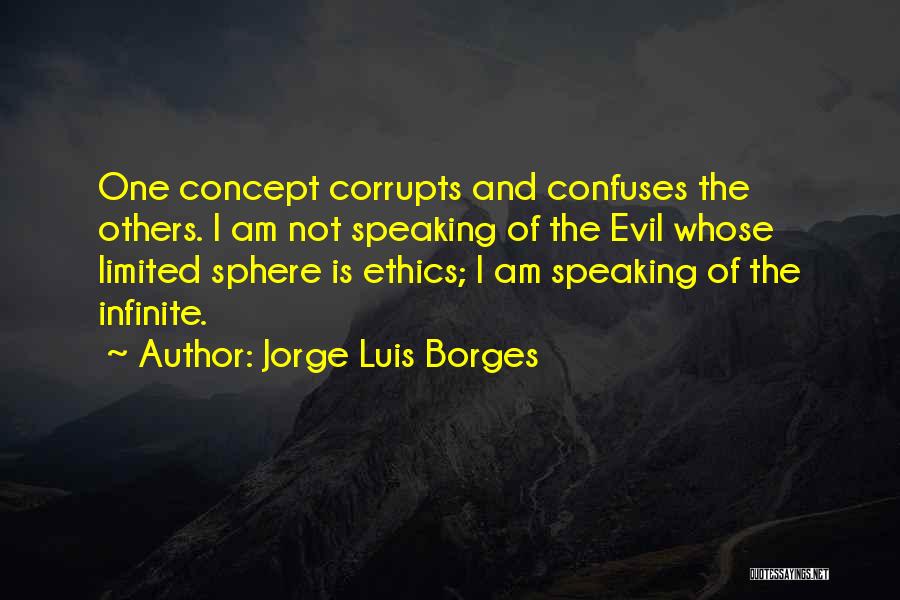 Jorge Luis Borges Quotes: One Concept Corrupts And Confuses The Others. I Am Not Speaking Of The Evil Whose Limited Sphere Is Ethics; I